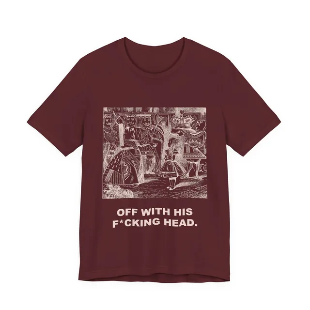 Off With His F*cking Head. — Alice's Adventures in Wonderland design printed on a maroon t-shirt