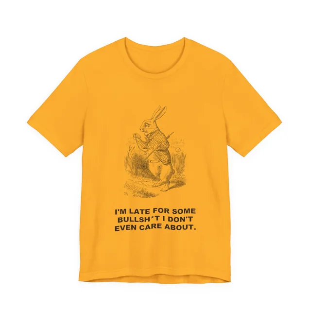 I'm Late for Some Bullsh*t I Don't Even Care About. — Alice's Adventures in Wonderland design printed on a gold t-shirt